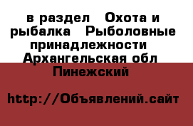  в раздел : Охота и рыбалка » Рыболовные принадлежности . Архангельская обл.,Пинежский 